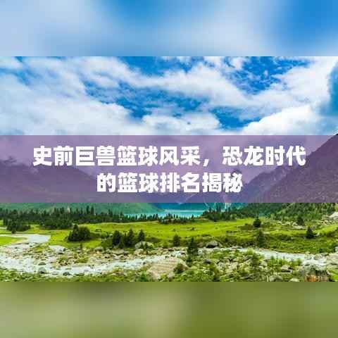 史前巨兽篮球风采,恐龙时代的篮球排名揭秘