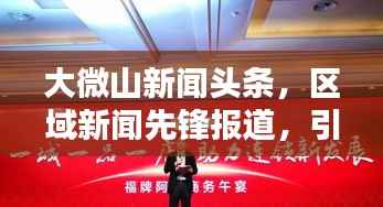 大微山新闻头条,区域新闻先锋报道,引领潮流资讯聚焦