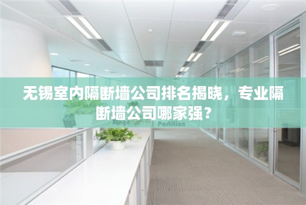 无锡室内隔断墙公司排名揭晓,专业隔断墙公司哪家强?
