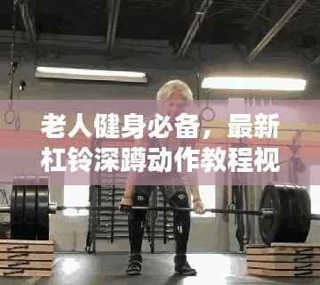 老人健身必备，最新杠铃深蹲动作教程视频分享
