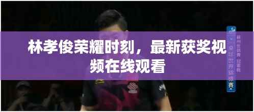 林孝俊荣耀时刻，最新获奖视频在线观看